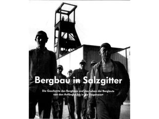 Bergbau in Salzgitter: die Geschichte des Bergbaus und das Leben der Bergleute von den Anfängen bis in die Gegenwart